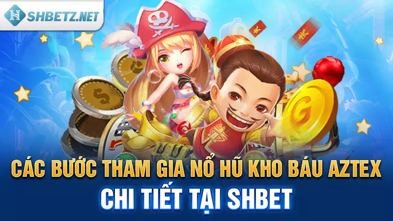 Các bước tham gia nổ hũ Kho Báu Aztec chi tiết tại SHBET