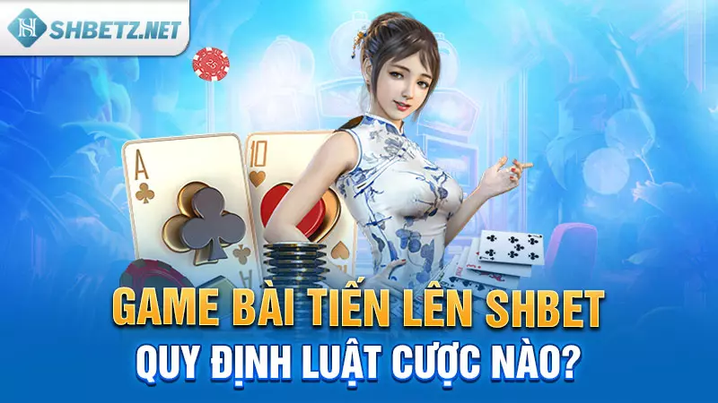 Game bài Tiến Lên tại SHBET quy định luật cược nào