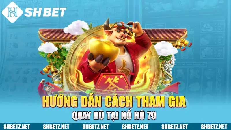 Hướng dẫn cách tham gia quay hũ tại Nổ hũ 79