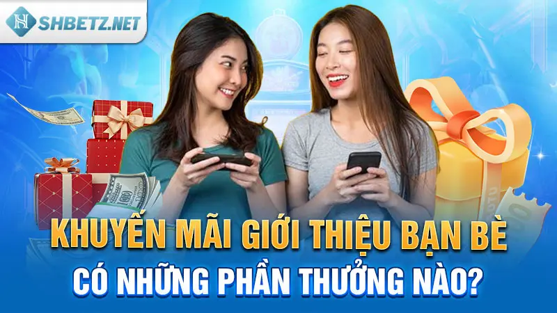 Khuyến mãi giới thiệu bạn bè có những phần thưởng nào