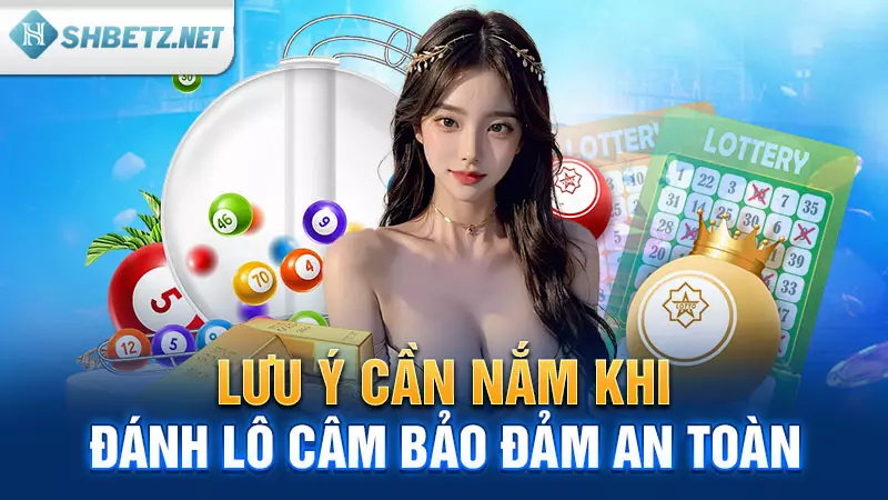 Lưu ý cần nắm khi đánh lô câm bảo đảm an toàn