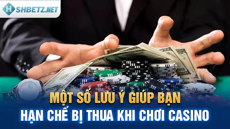 Một số lưu ý giúp bạn hạn chế bị thua khi chơi Casino