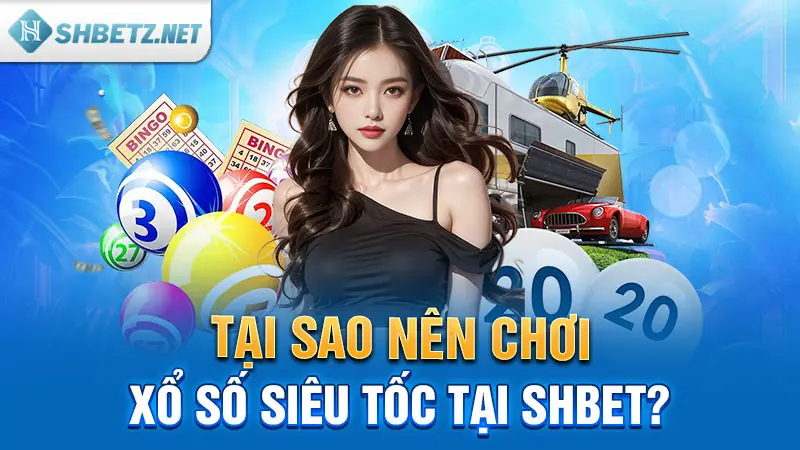 Tại sao nên chơi xổ số siêu tốc tại SHBET?