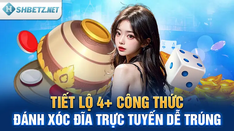 Tiết lộ 4+ công thức đánh Xóc Đĩa trực tuyến dễ trúng