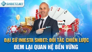 Đại Sứ Iniesta: Đối Tác Chiến Lược Thương Hiệu Uy Tín SHBET