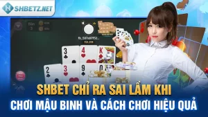 SHBET Chỉ Ra Sai Lầm Khi Chơi Mậu Binh Và Cách Chơi Hiệu Quả