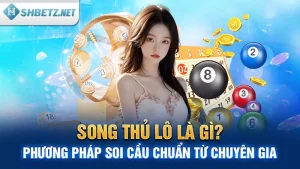 Song Thủ Lô Là Gì? Phương Pháp Soi Cầu Chuẩn Từ Chuyên Gia